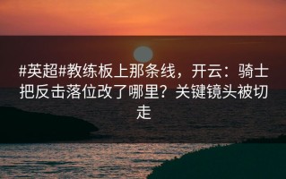 #英超#教练板上那条线，开云：骑士把反击落位改了哪里？关键镜头被切走