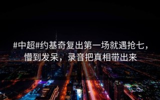 #中超#约基奇复出第一场就遇抢七，懵到发呆，录音把真相带出来