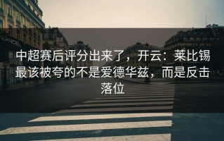 中超赛后评分出来了，开云：莱比锡最该被夸的不是爱德华兹，而是反击落位