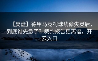 【复盘】德甲马竞罚球线像失灵后，到底谁先急了？裁判报告更离谱，开云入口