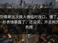 贝蒂斯这次换人像临时改口，懵了，一秒表情暴露了，还没完，开云网页热榜