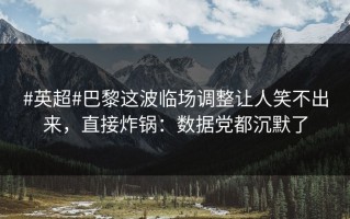 #英超#巴黎这波临场调整让人笑不出来，直接炸锅：数据党都沉默了