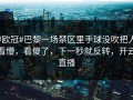 #欧冠#巴黎一场禁区里手球没吹把人看懵，看傻了，下一秒就反转，开云直播
