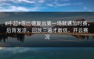 #中超#恩比德复出第一场就遇加时赛，后背发凉，回放三遍才敢信，开云赛况