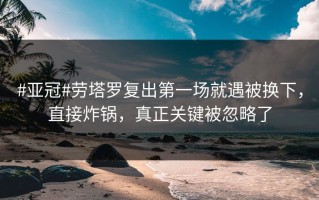 #亚冠#劳塔罗复出第一场就遇被换下，直接炸锅，真正关键被忽略了