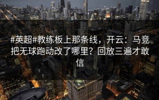 #英超#教练板上那条线，开云：马竞把无球跑动改了哪里？回放三遍才敢信
