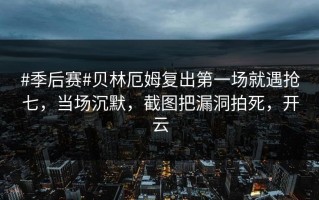 #季后赛#贝林厄姆复出第一场就遇抢七，当场沉默，截图把漏洞拍死，开云