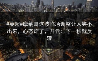 #英超#摩纳哥这波临场调整让人笑不出来，心态炸了，开云：下一秒就反转
