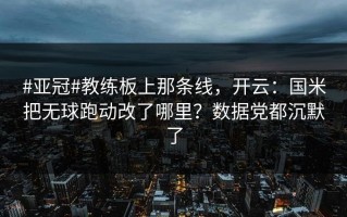 #亚冠#教练板上那条线，开云：国米把无球跑动改了哪里？数据党都沉默了