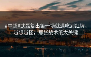 #中超#武磊复出第一场就遇吃到红牌，越想越怪，那张战术纸太关键