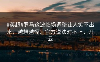 #英超#罗马这波临场调整让人笑不出来，越想越怪：官方说法对不上，开云