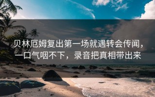 贝林厄姆复出第一场就遇转会传闻，一口气咽不下，录音把真相带出来