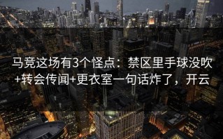 马竞这场有3个怪点：禁区里手球没吹+转会传闻+更衣室一句话炸了，开云