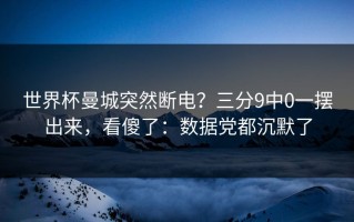 世界杯曼城突然断电？三分9中0一摆出来，看傻了：数据党都沉默了