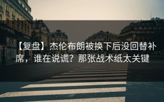 【复盘】杰伦布朗被换下后没回替补席，谁在说谎？那张战术纸太关键