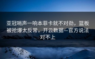 亚冠哨声一响本菲卡就不对劲，篮板被抢爆太反常，开云数据—官方说法对不上