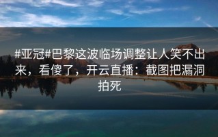 #亚冠#巴黎这波临场调整让人笑不出来，看傻了，开云直播：截图把漏洞拍死