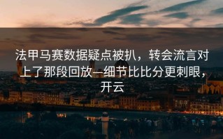 法甲马赛数据疑点被扒，转会流言对上了那段回放—细节比比分更刺眼，开云