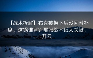 【战术拆解】布克被换下后没回替补席，这锅谁背？那张战术纸太关键，开云