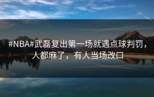 #NBA#武磊复出第一场就遇点球判罚，人都麻了，有人当场改口