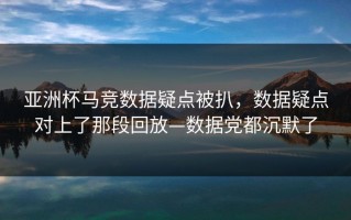 亚洲杯马竞数据疑点被扒，数据疑点对上了那段回放—数据党都沉默了