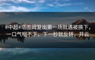 #中超#塔图姆复出第一场就遇被换下，一口气咽不下，下一秒就反转，开云