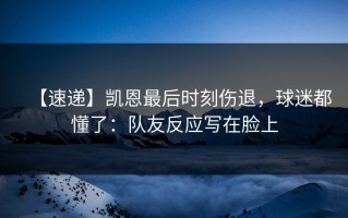 【速递】凯恩最后时刻伤退，球迷都懂了：队友反应写在脸上