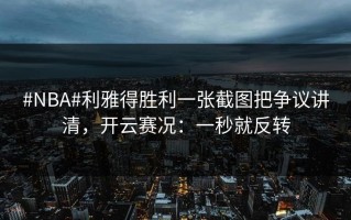 #NBA#利雅得胜利一张截图把争议讲清，开云赛况：一秒就反转