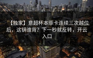 【独家】意超杯本菲卡连续三次越位后，这锅谁背？下一秒就反转，开云入口