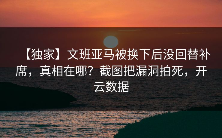 【独家】文班亚马被换下后没回替补席，真相在哪？截图把漏洞拍死，开云数据-第1张图片-开云体育Kaiyun官网地址 - 最新链接