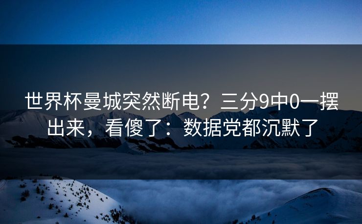世界杯曼城突然断电?三分9中0一摆出来,看傻了:数据党都沉默了-第1张图片-开云体育Kaiyun官网地址 - 最新链接 世界杯曼城突然断电?三分9中0一摆出来,看傻了:数据党都沉默了-第1张图片-开云体育Kaiyun官网地址 - 最新链接