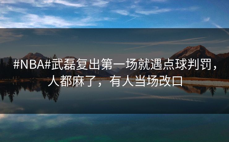 #NBA#武磊复出第一场就遇点球判罚,人都麻了,有人当场改口-第1张图片-开云体育Kaiyun官网地址 - 最新链接 #NBA#武磊复出第一场就遇点球判罚,人都麻了,有人当场改口-第1张图片-开云体育Kaiyun官网地址 - 最新链接