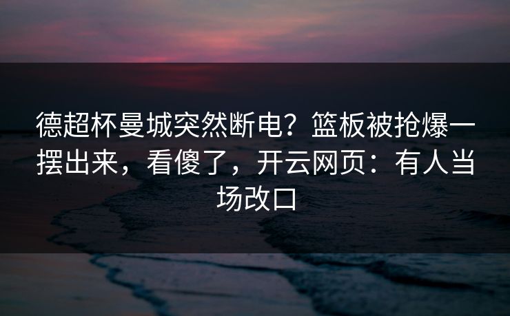 德超杯曼城突然断电？篮板被抢爆一摆出来，看傻了，开云网页：有人当场改口-第1张图片-开云体育Kaiyun官网地址 - 最新链接