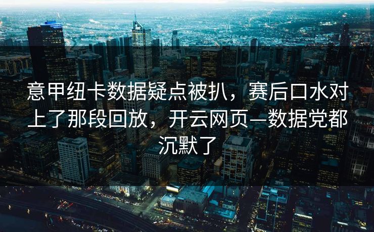 意甲纽卡数据疑点被扒，赛后口水对上了那段回放，开云网页—数据党都沉默了-第1张图片-开云体育Kaiyun官网地址 - 最新链接