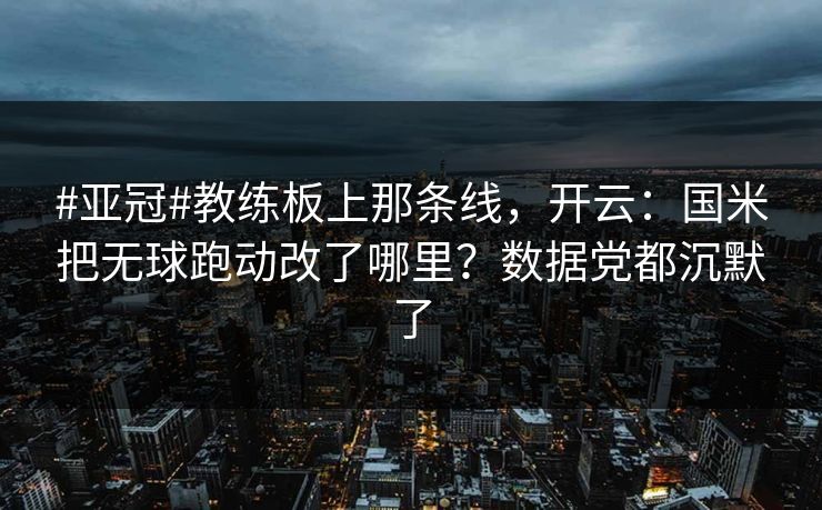 #亚冠#教练板上那条线，开云：国米把无球跑动改了哪里？数据党都沉默了-第1张图片-开云体育Kaiyun官网地址 - 最新链接