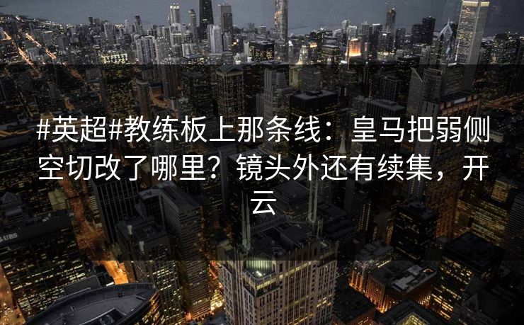 #英超#教练板上那条线：皇马把弱侧空切改了哪里？镜头外还有续集，开云-第1张图片-开云体育Kaiyun官网地址 - 最新链接