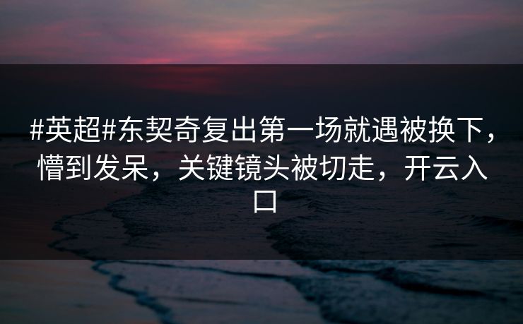 #英超#东契奇复出第一场就遇被换下，懵到发呆，关键镜头被切走，开云入口-第1张图片-开云体育Kaiyun官网地址 - 最新链接
