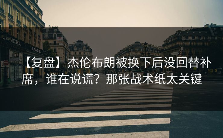 【复盘】杰伦布朗被换下后没回替补席,谁在说谎?那张战术纸太关键-第1张图片-开云体育Kaiyun官网地址 - 最新链接 【复盘】杰伦布朗被换下后没回替补席,谁在说谎?那张战术纸太关键-第1张图片-开云体育Kaiyun官网地址 - 最新链接