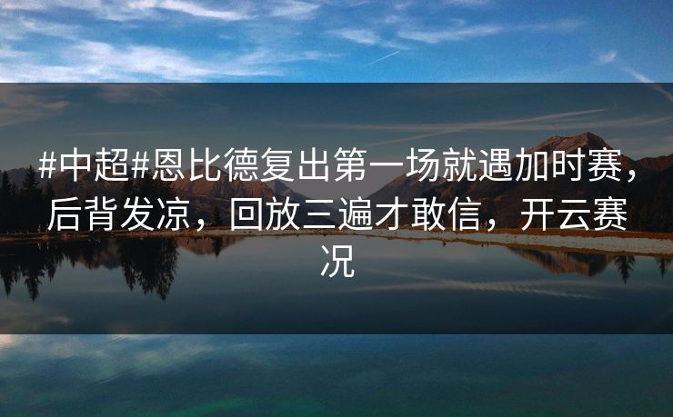 #中超#恩比德复出第一场就遇加时赛，后背发凉，回放三遍才敢信，开云赛况-第1张图片-开云体育Kaiyun官网地址 - 最新链接