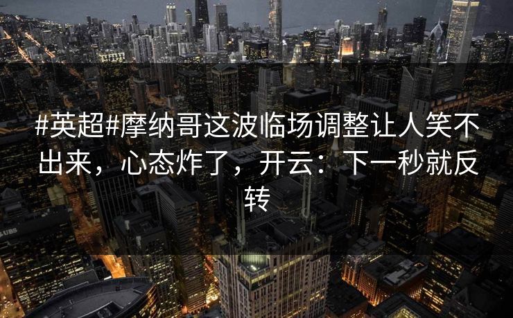 #英超#摩纳哥这波临场调整让人笑不出来，心态炸了，开云：下一秒就反转-第1张图片-开云体育Kaiyun官网地址 - 最新链接