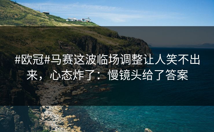 #欧冠#马赛这波临场调整让人笑不出来，心态炸了：慢镜头给了答案-第1张图片-开云体育Kaiyun官网地址 - 最新链接