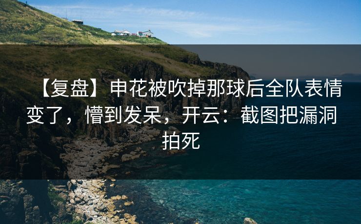 【复盘】申花被吹掉那球后全队表情变了,懵到发呆,开云:截图把漏洞拍死-第1张图片-开云体育Kaiyun官网地址 - 最新链接 【复盘】申花被吹掉那球后全队表情变了,懵到发呆,开云:截图把漏洞拍死-第1张图片-开云体育Kaiyun官网地址 - 最新链接