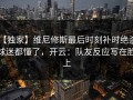 【独家】维尼修斯最后时刻补时绝杀，球迷都懂了，开云：队友反应写在脸上