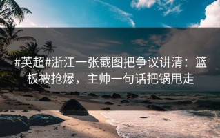 #英超#浙江一张截图把争议讲清：篮板被抢爆，主帅一句话把锅甩走
