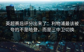 英超赛后评分出来了：利物浦最该被夸的不是哈登，而是三中卫切换