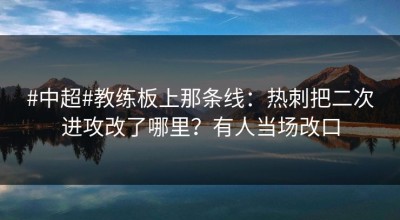 #中超#教练板上那条线：热刺把二次进攻改了哪里？有人当场改口