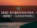 【复盘】莱万最后时刻补时绝杀，球迷都懂了：队友反应写在脸上