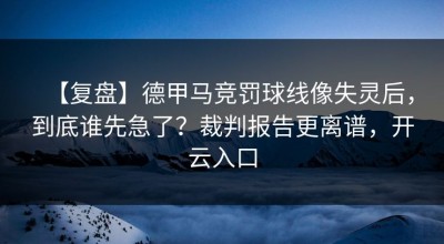 【复盘】德甲马竞罚球线像失灵后，到底谁先急了？裁判报告更离谱，开云入口