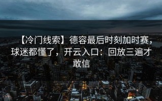 【冷门线索】德容最后时刻加时赛，球迷都懂了，开云入口：回放三遍才敢信