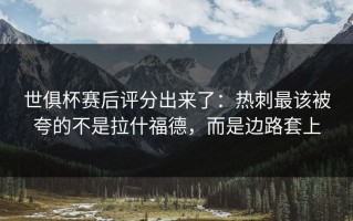 世俱杯赛后评分出来了：热刺最该被夸的不是拉什福德，而是边路套上